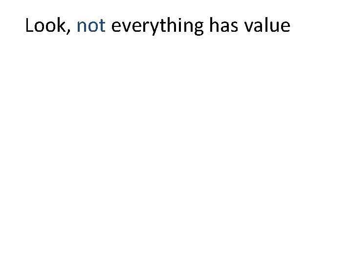 Look, not everything has value 