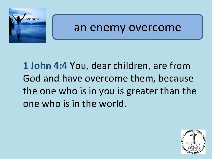 Our Father. an enemy overcome 1 John 4: 4 You, dear children, are from