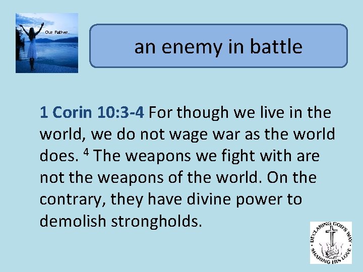 Our Father. an enemy in battle 1 Corin 10: 3 -4 For though we