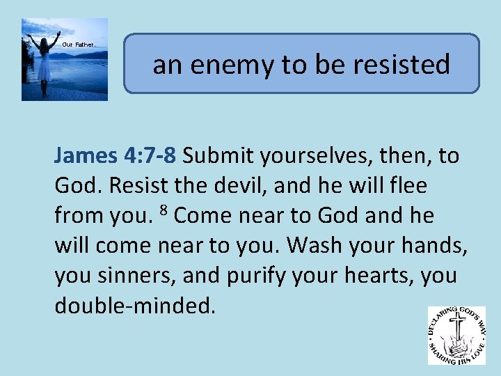 Our Father. an enemy to be resisted James 4: 7 -8 Submit yourselves, then,