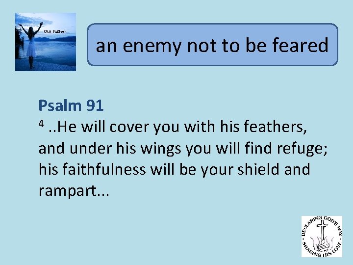 Our Father. an enemy not to be feared Psalm 91 4. . He will