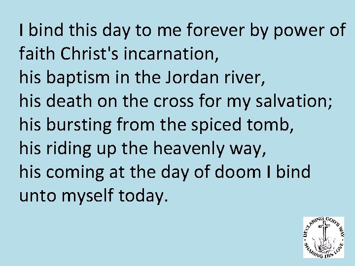 I bind this day to me forever by power of faith Christ's incarnation, his