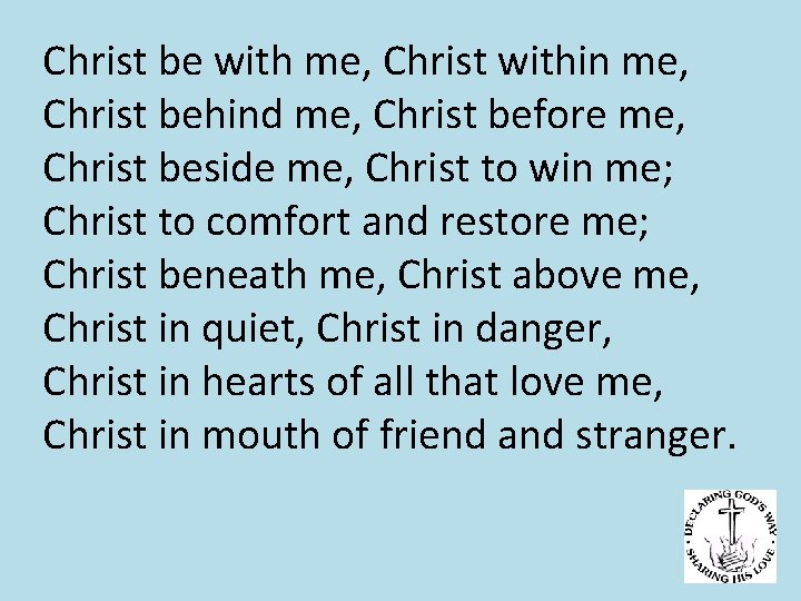 Christ be with me, Christ within me, Christ behind me, Christ before me, Christ