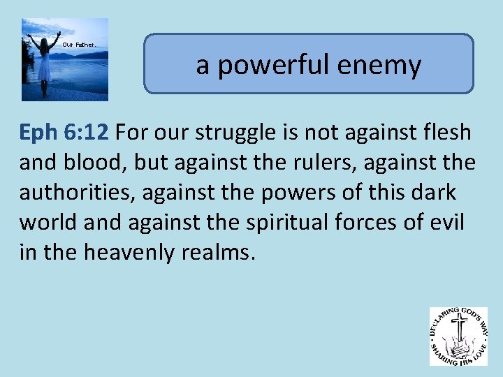 Our Father. a powerful enemy Eph 6: 12 For our struggle is not against