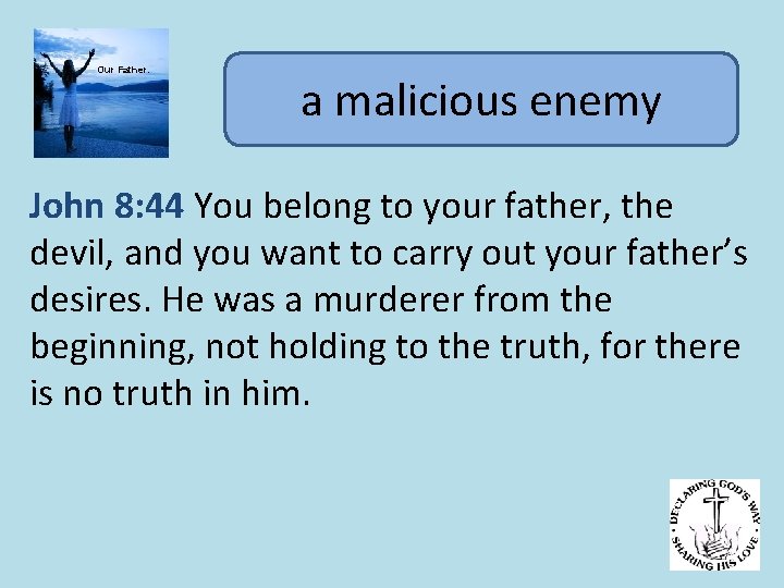 Our Father. a malicious enemy John 8: 44 You belong to your father, the