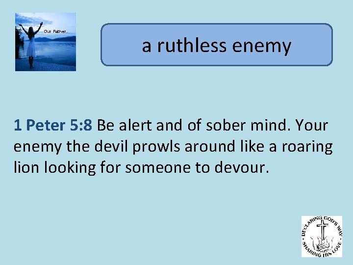 Our Father. a ruthless enemy 1 Peter 5: 8 Be alert and of sober