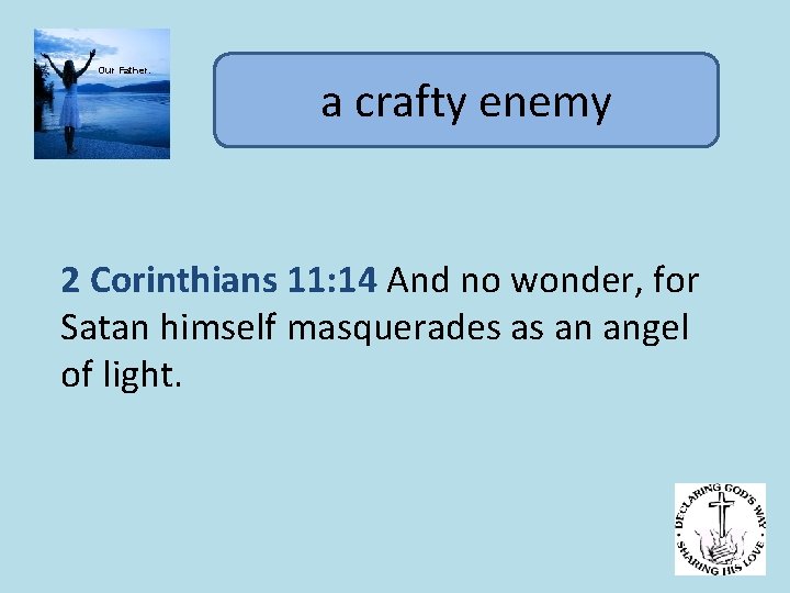 Our Father. a crafty enemy 2 Corinthians 11: 14 And no wonder, for Satan