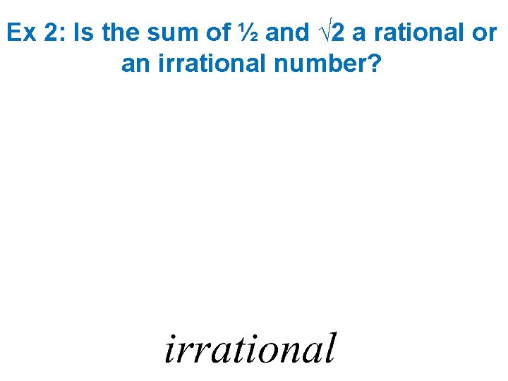 Ex 2: Is the sum of ½ and √ 2 a rational or an