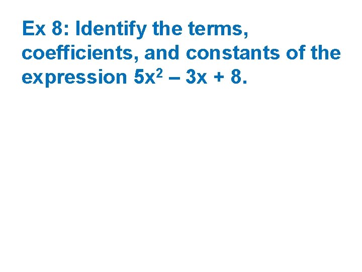 Ex 8: Identify the terms, coefficients, and constants of the expression 5 x 2