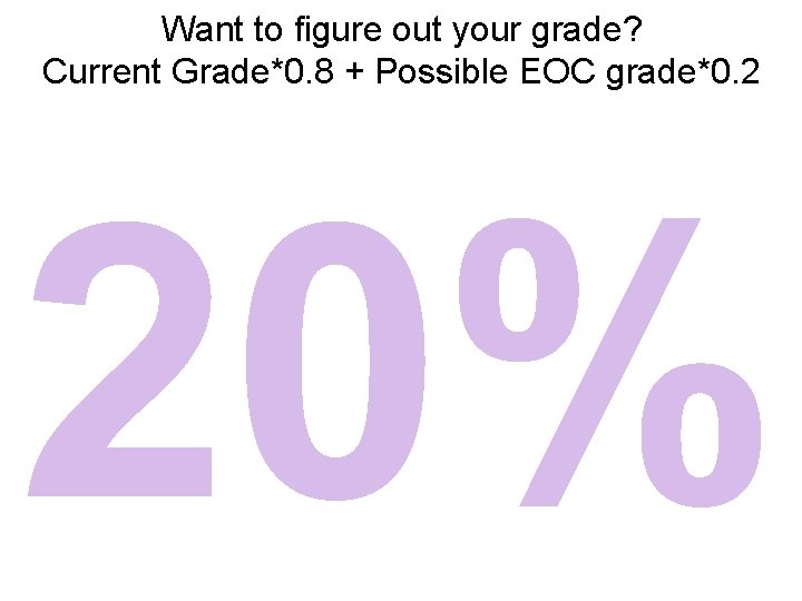 Want to figure out your grade? Current Grade*0. 8 + Possible EOC grade*0. 2