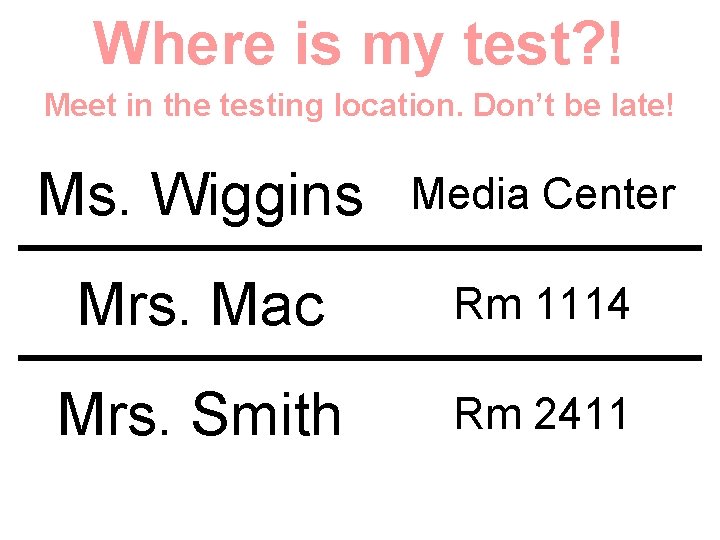 Where is my test? ! Meet in the testing location. Don’t be late! Ms.