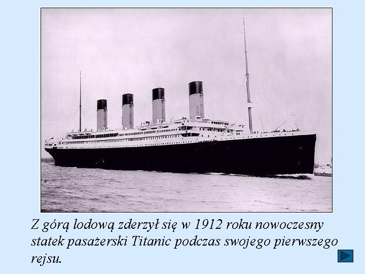 Z górą lodową zderzył się w 1912 roku nowoczesny statek pasażerski Titanic podczas swojego