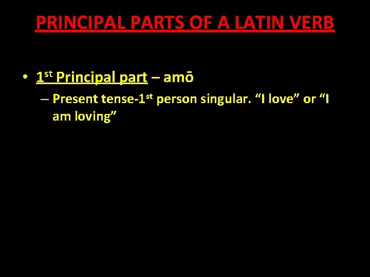 PRINCIPAL PARTS OF A LATIN VERB • 1 st Principal part – amō –