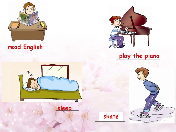 read English ______ play the piano ______ sleep ______ skate ____ 