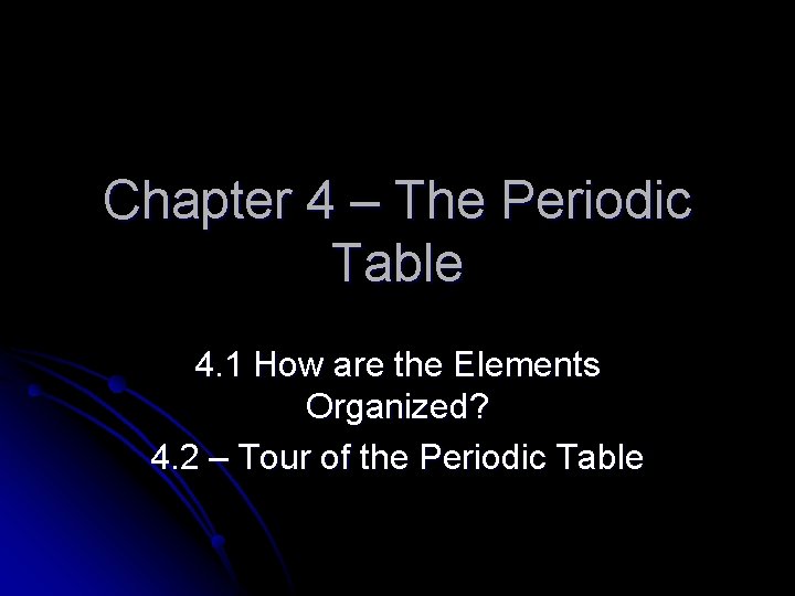 Chapter 4 – The Periodic Table 4. 1 How are the Elements Organized? 4.