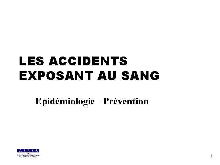 LES ACCIDENTS EXPOSANT AU SANG Epidémiologie - Prévention 1 