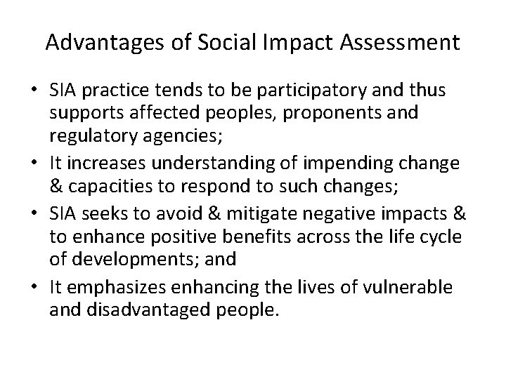Advantages of Social Impact Assessment • SIA practice tends to be participatory and thus