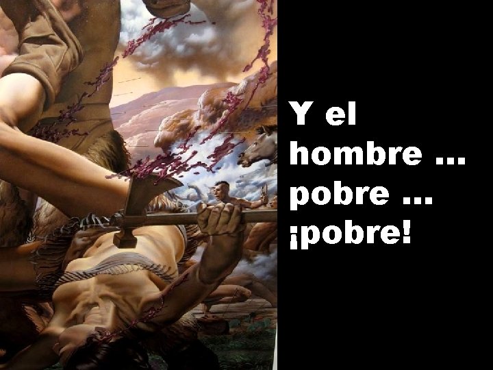 Y el hombre. . . pobre. . . ¡pobre! 