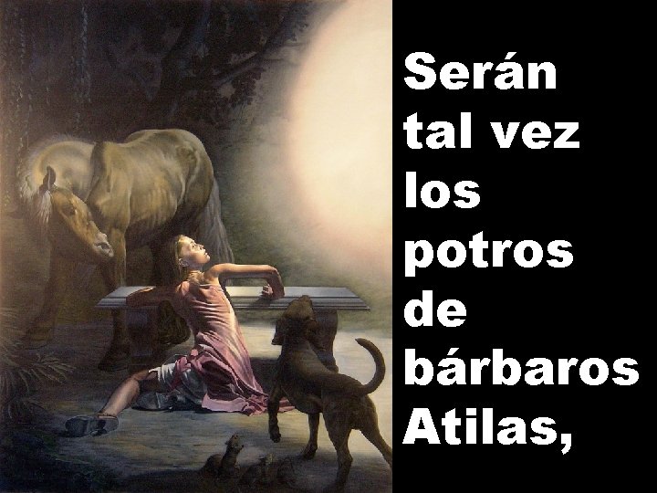 Serán tal vez los potros de bárbaros Atilas, 