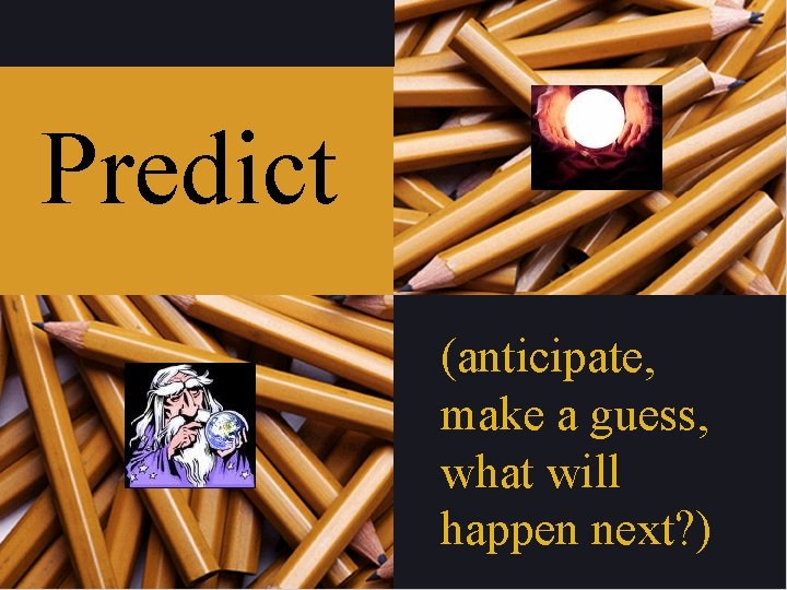 Predict (anticipate, make a guess, what will happen next? ) 