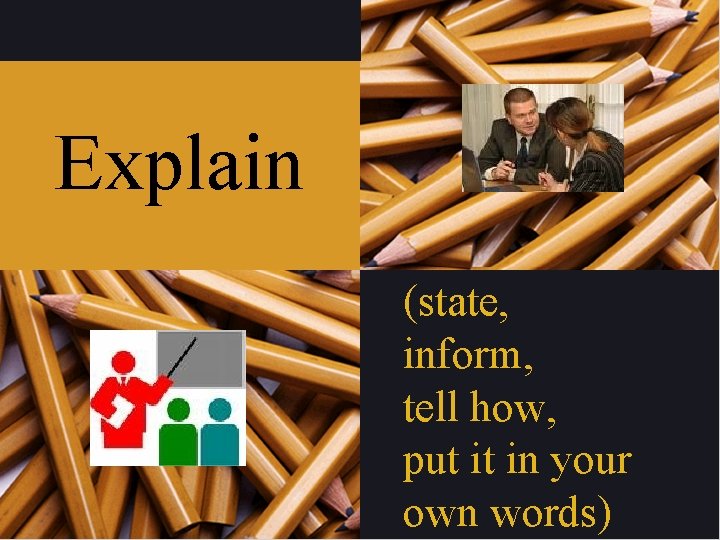 Explain (state, inform, tell how, put it in your own words) 