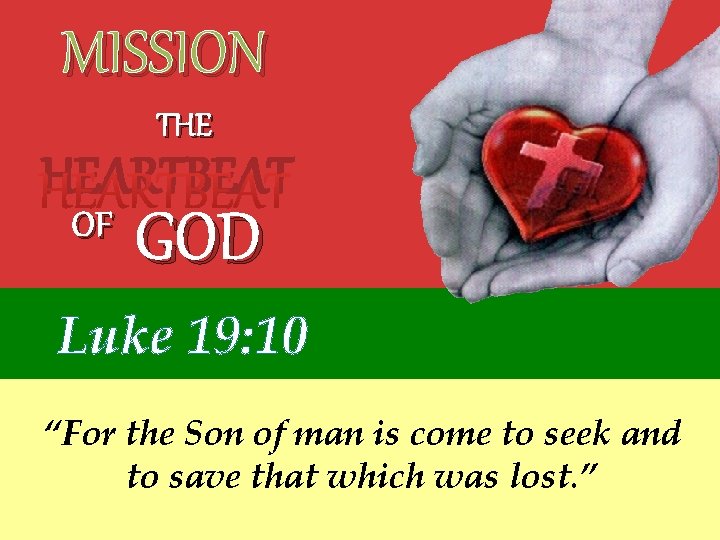 MISSION THE HEARTBEAT OF GOD Luke 19: 10 “For the Son of man is