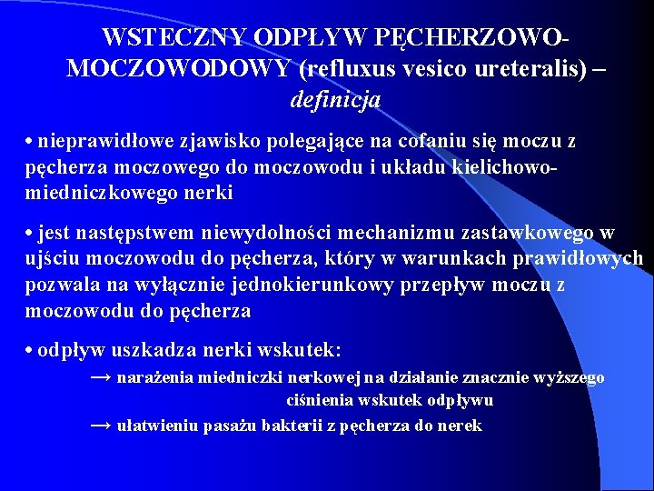 WSTECZNY ODPŁYW PĘCHERZOWOMOCZOWODOWY (refluxus vesico ureteralis) – definicja • nieprawidłowe zjawisko polegające na cofaniu