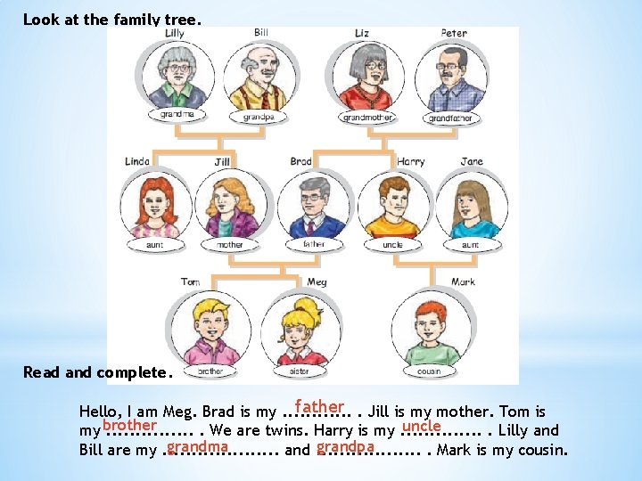 Look at the family tree. Read and complete. father. Jill is my mother. Tom