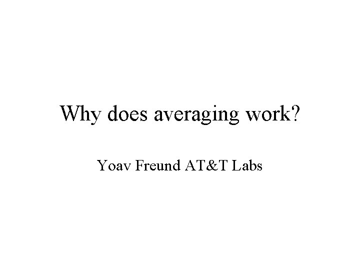 Why does averaging work? Yoav Freund AT&T Labs 