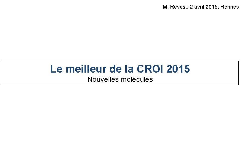 M. Revest, 2 avril 2015, Rennes Le meilleur de la CROI 2015 Nouvelles molécules