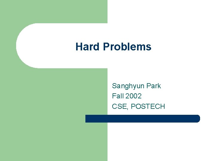 Hard Problems Sanghyun Park Fall 2002 CSE, POSTECH 