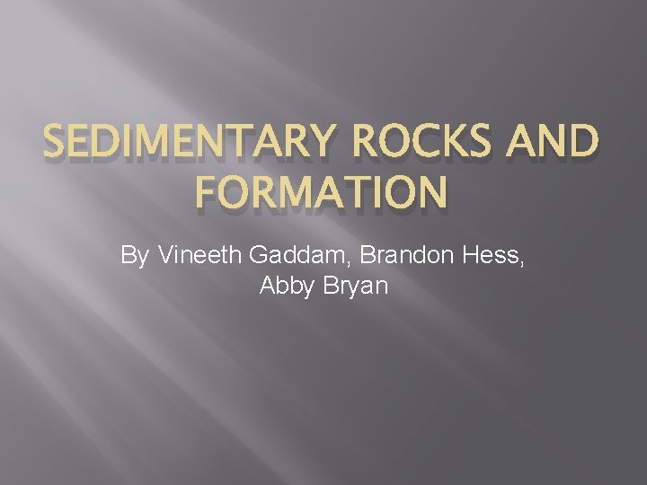 SEDIMENTARY ROCKS AND FORMATION By Vineeth Gaddam, Brandon Hess, Abby Bryan 