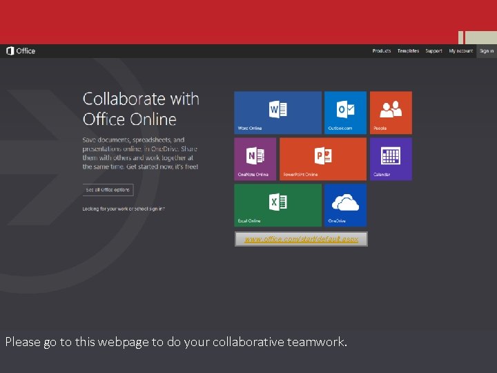 www. office. com/start/default. aspx Please go to this webpage to do your collaborative teamwork.