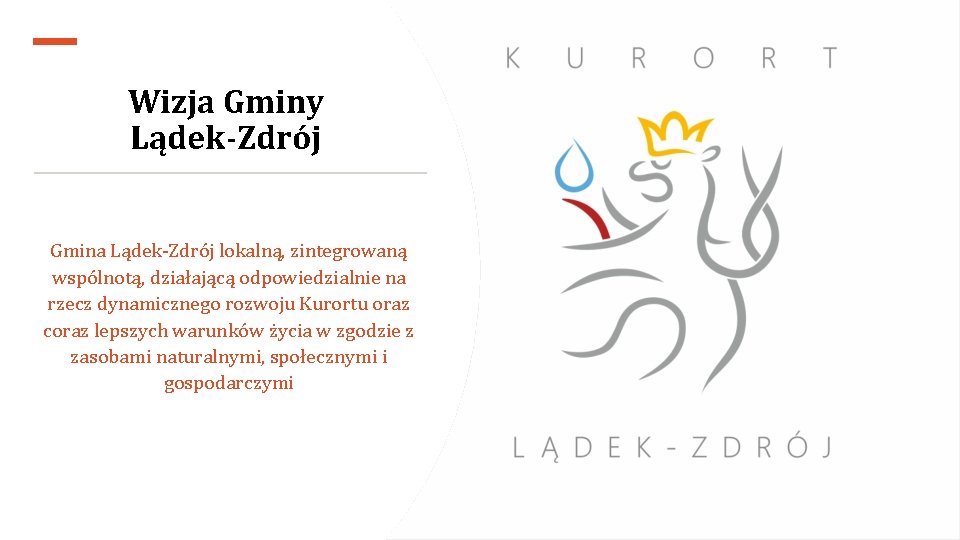 Wizja Gminy Lądek-Zdrój Gmina Lądek-Zdrój lokalną, zintegrowaną wspólnotą, działającą odpowiedzialnie na rzecz dynamicznego rozwoju