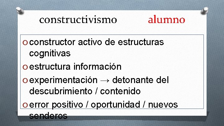 constructivismo alumno O constructor activo de estructuras cognitivas O estructura información O experimentación →