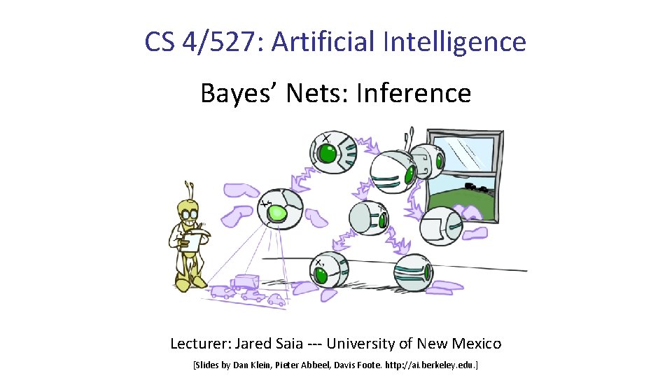CS 4/527: Artificial Intelligence Bayes’ Nets: Inference Lecturer: Jared Saia --- University of New