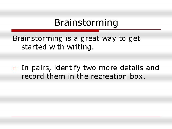 Brainstorming is a great way to get started with writing. o In pairs, identify