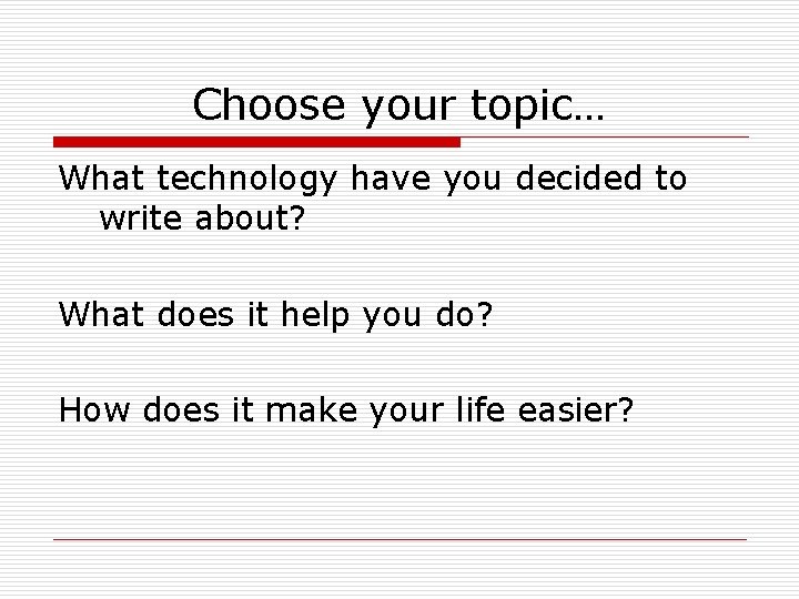 Choose your topic… What technology have you decided to write about? What does it