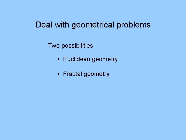 Deal with geometrical problems Two possibilities: • Euclidean geometry • Fractal geometry 