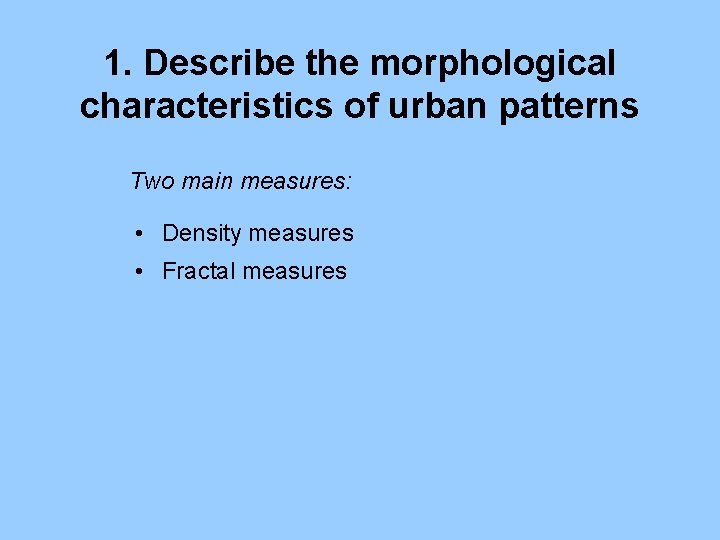 1. Describe the morphological characteristics of urban patterns Two main measures: • Density measures