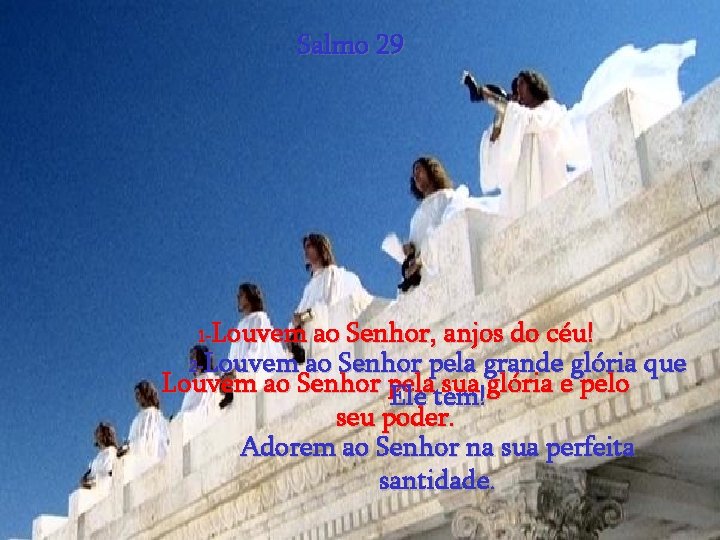 Salmo 29 Louvem ao Senhor, anjos do céu! 2 -Louvem ao Senhor pela grande