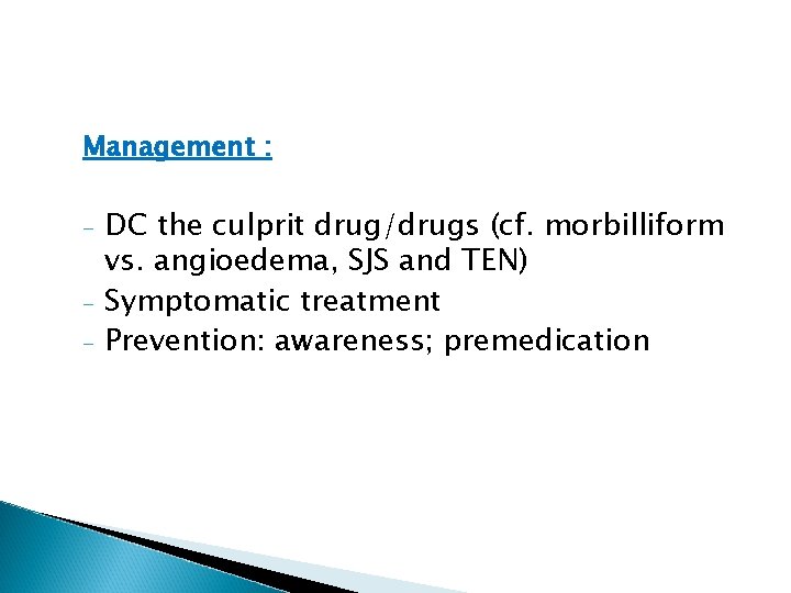 Management : - DC the culprit drug/drugs (cf. morbilliform vs. angioedema, SJS and TEN) Management : - DC the culprit drug/drugs (cf. morbilliform vs. angioedema, SJS and TEN)