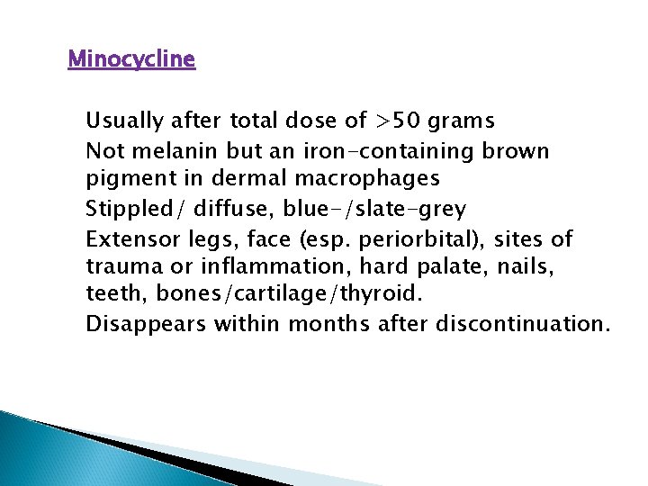 Minocycline Usually after total dose of >50 grams Not melanin but an iron-containing brown Minocycline Usually after total dose of >50 grams Not melanin but an iron-containing brown