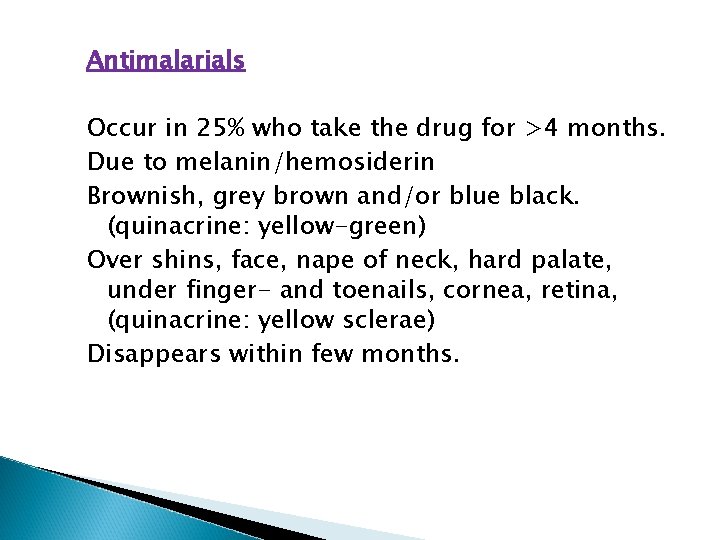 Antimalarials Occur in 25% who take the drug for >4 months. Due to melanin/hemosiderin Antimalarials Occur in 25% who take the drug for >4 months. Due to melanin/hemosiderin
