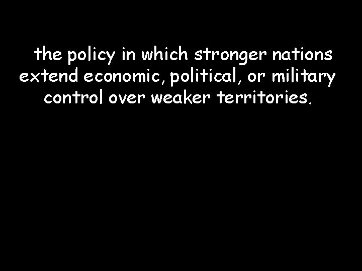 the policy in which stronger nations extend economic, political, or military control over weaker