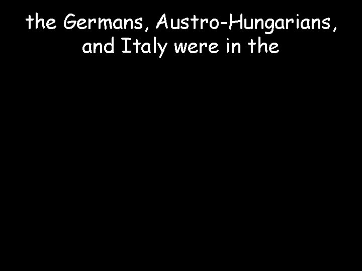 the Germans, Austro-Hungarians, and Italy were in the 