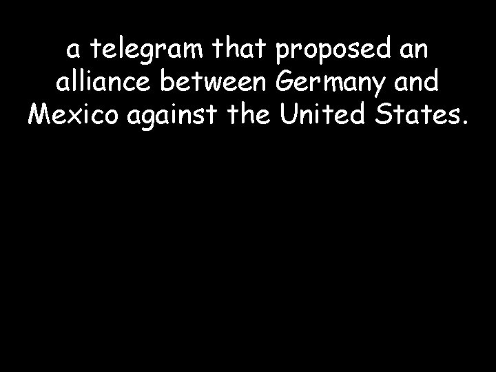 a telegram that proposed an alliance between Germany and Mexico against the United States.