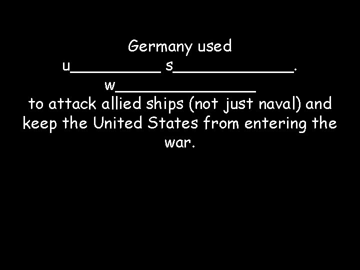 Germany used u_____ s______. w_______ to attack allied ships (not just naval) and keep