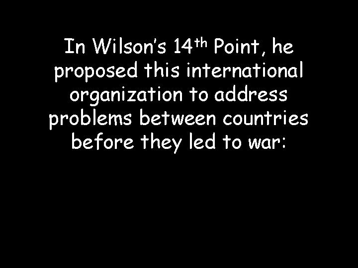 In Wilson’s 14 th Point, he proposed this international organization to address problems between