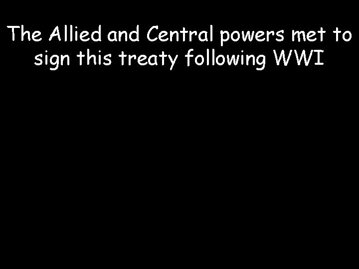 The Allied and Central powers met to sign this treaty following WWI 